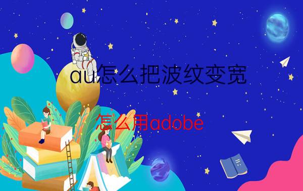 au怎么把波纹变宽 怎么用adobe audition在音乐加入空白？